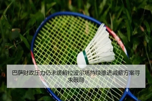 巴萨财政压力仍未缓解拉波尔塔持续推进减薪方案寻求破局