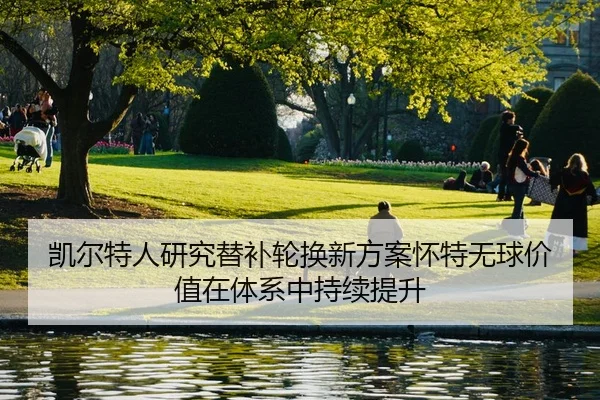 凯尔特人研究替补轮换新方案怀特无球价值在体系中持续提升